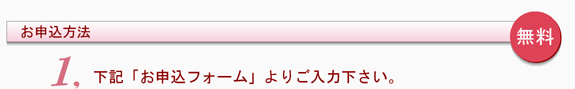 申込方法　無料　1.下記お申込フォームよりご入力下さい。