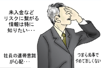 社長「未入金などリスクに繋がる情報は特に知りたい。社員の連帯意識が心配。」