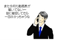 営業マン「また今月も勤務表が
届いてない・・・皆に催促してたら一日かかっちゃうな」